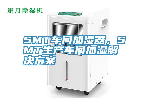 SMT車間加濕器，SMT生產(chǎn)車間加濕解決方案
