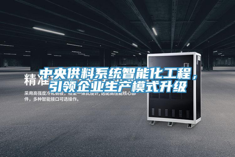 中央供料系統(tǒng)智能化工程，引領企業(yè)生產(chǎn)模式升級