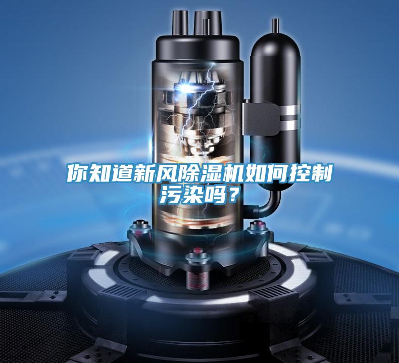 你知道新風(fēng)除濕機(jī)如何控制污染嗎？