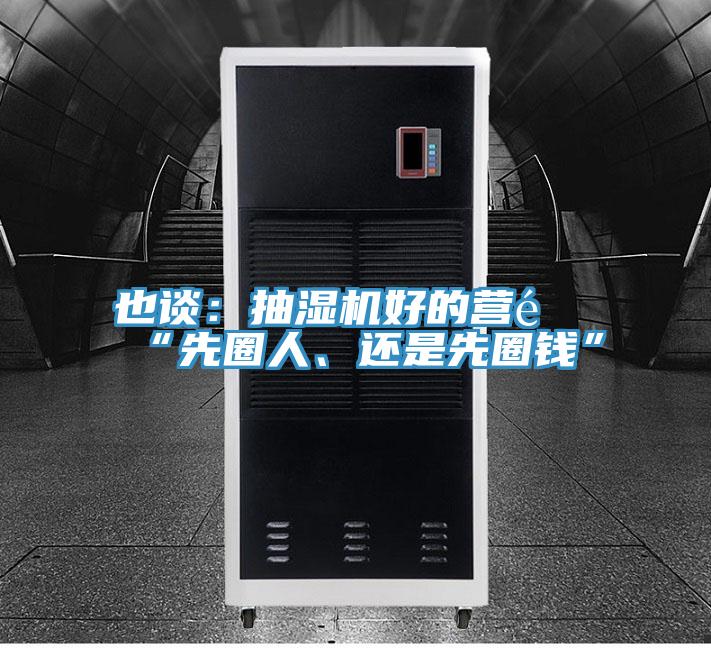 也談:抽濕機(jī)好的營(yíng)銷“先圈人、還是先圈錢”