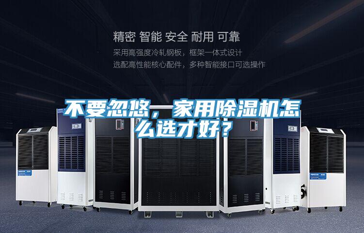 不要忽悠,家用除濕機(jī)怎么選才好?