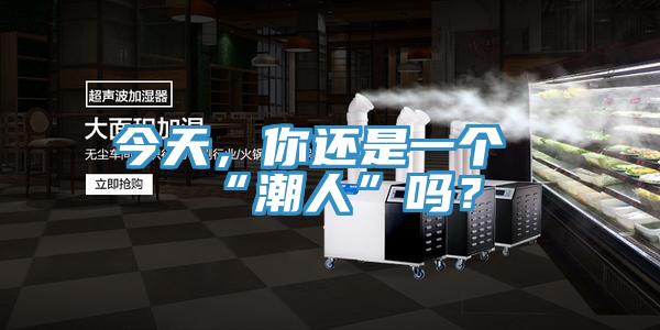 今天，你還是一個“潮人”嗎？