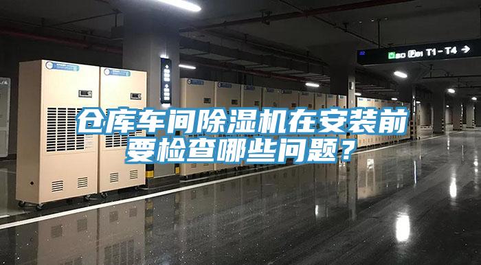 倉庫車間除濕機在安裝前要檢查哪些問題？