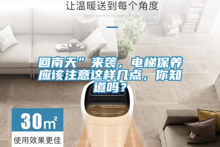 回南天”來襲，電梯保養(yǎng)應(yīng)該注意這樣幾點(diǎn)，你知道嗎？