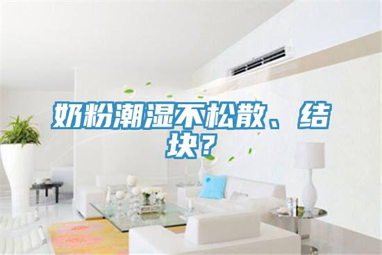 奶粉潮濕不松散、結塊？