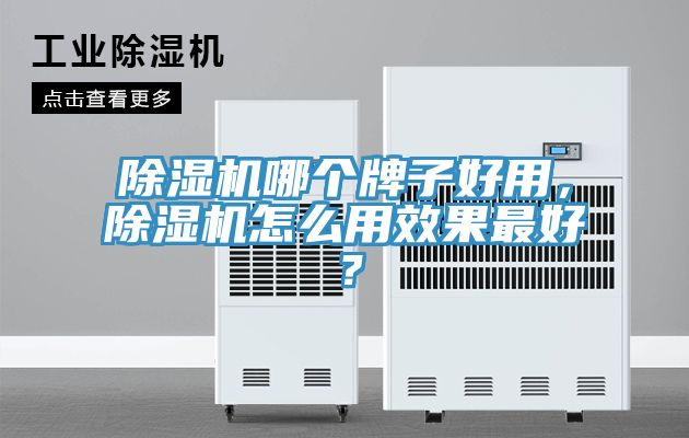 除濕機哪個牌子好用,除濕機怎么用效果最好?