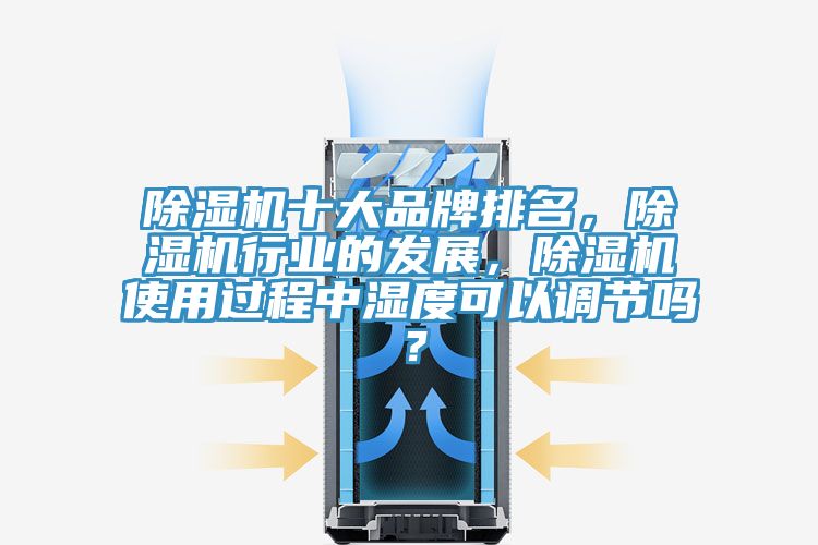 除濕機(jī)十大品牌排名,除濕機(jī)行業(yè)的發(fā)展,除濕機(jī)使用過程中濕度可以調(diào)節(jié)嗎?