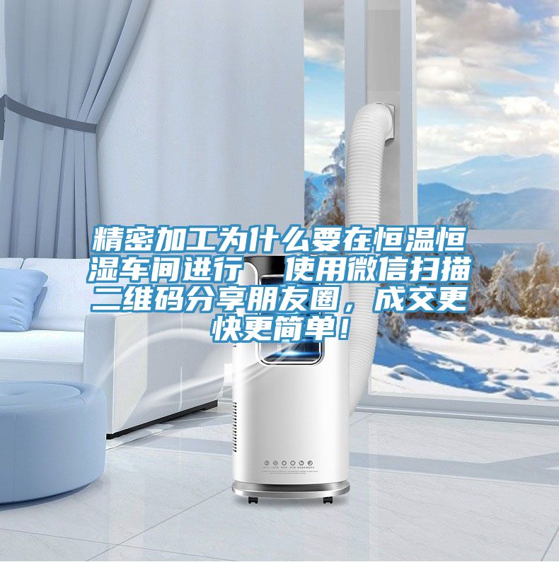 精密加工為什么要在恒溫恒濕車間進行 使用微信掃描二維碼分享朋友圈,成交更快更簡單!