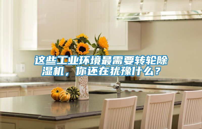 這些工業環境最需要轉輪除濕機，你還在猶豫什么？