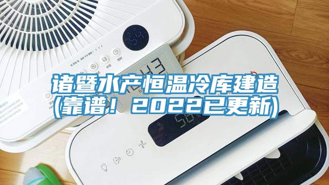 諸暨水產恒溫冷庫建造(靠譜！2022已更新)