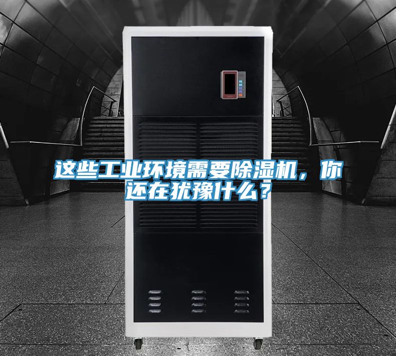 這些工業環境需要除濕機，你還在猶豫什么？