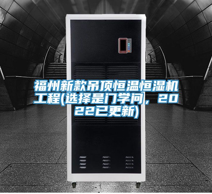 福州新款吊頂恒溫恒濕機(jī)工程(選擇是門學(xué)問，2022已更新)