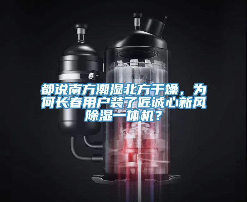 都說南方潮濕北方干燥，為何長春用戶裝了匠誠心新風除濕一體機？