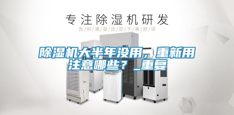 除濕機大半年沒用，重新用注意哪些？_重復(fù)