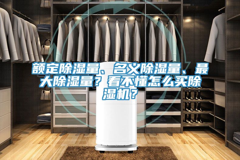 額定除濕量、名義除濕量、最大除濕量？看不懂怎么買除濕機(jī)？