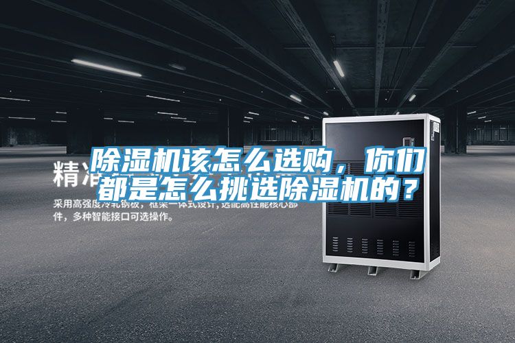除濕機該怎么選購，你們都是怎么挑選除濕機的？
