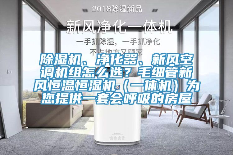 除濕機、凈化器、新風空調機組怎么選?毛細管新風恒溫恒濕機(一體機)為您提供一套會呼吸的房屋