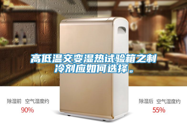 高低溫交變濕熱試驗(yàn)箱之制冷劑應(yīng)如何選擇。