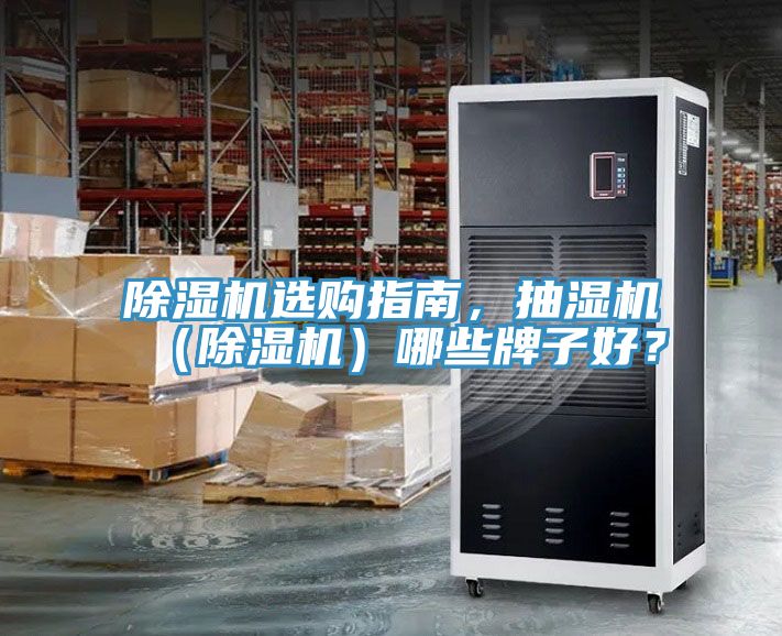 除濕機(jī)選購指南,抽濕機(jī)(除濕機(jī))哪些牌子好?