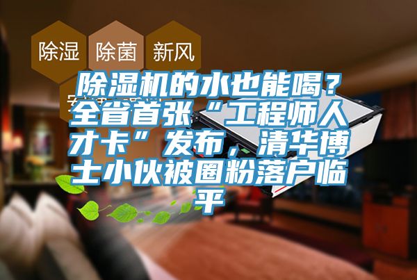 除濕機的水也能喝？全省首張“工程師人才卡”發布，清華博士小伙被圈粉落戶臨平