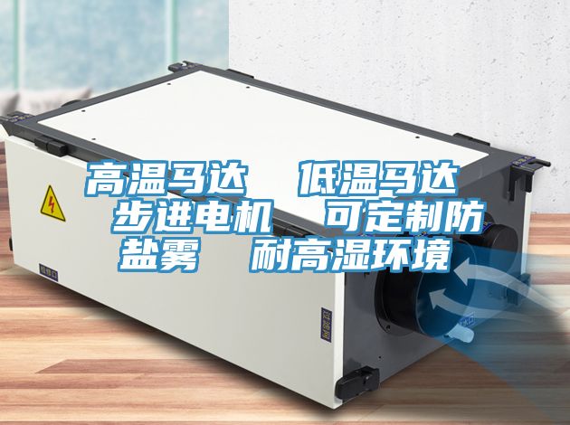 高溫馬達  低溫馬達  步進電機  可定制防鹽霧  耐高濕環境